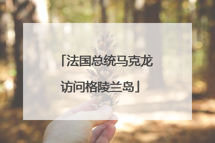 法国总统马克龙访问格陵兰岛