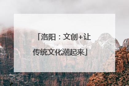 洛阳：文创+让传统文化潮起来