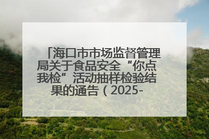 海口市市场监督管理局关于食品安全“你点我检”活动抽样检验结果的通告（2025-001期）