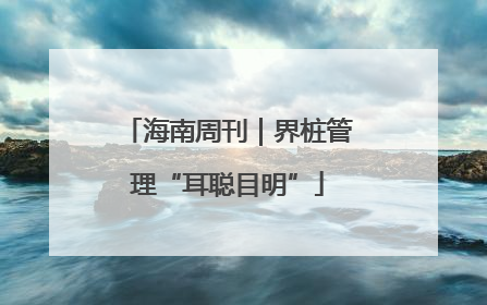 海南周刊｜界桩管理“耳聪目明”