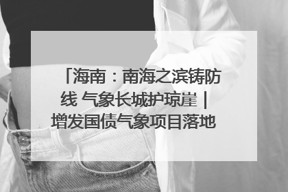 海南：南海之滨铸防线 气象长城护琼崖｜增发国债气象项目落地见效系列报道
