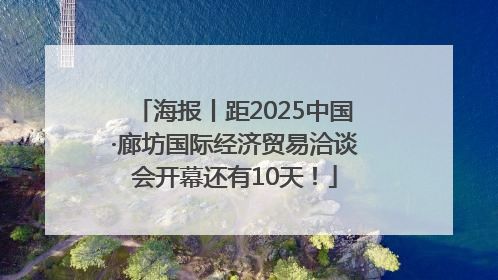 海报丨距2025中国·廊坊国际经济贸易洽谈会开幕还有10天！