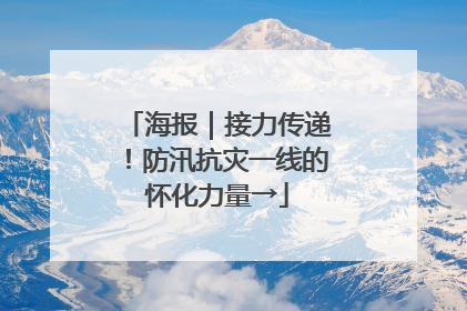 海报｜接力传递！防汛抗灾一线的怀化力量→