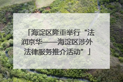 海淀区隆重举行“法润京华——海淀区涉外法律服务推介活动”