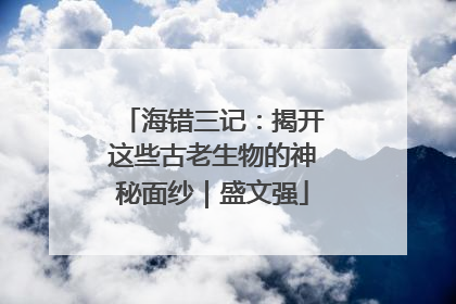 海错三记：揭开这些古老生物的神秘面纱｜盛文强