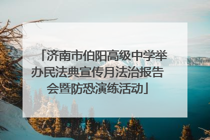 济南市伯阳高级中学举办民法典宣传月法治报告会暨防恐演练活动