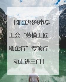 浙江绍兴市总工会“劳模工匠助企行”专项行动走进三门