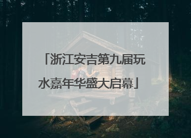 浙江安吉第九届玩水嘉年华盛大启幕