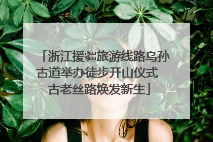 浙江援疆旅游线路乌孙古道举办徒步开山仪式 古老丝路焕发新生