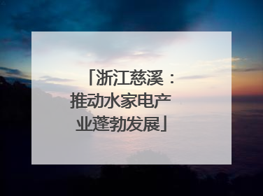 浙江慈溪：推动水家电产业蓬勃发展