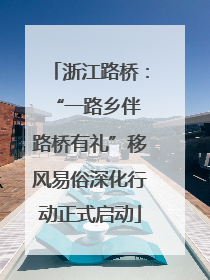 浙江路桥：“一路乡伴 路桥有礼”移风易俗深化行动正式启动