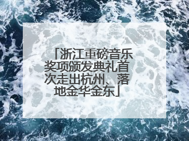 浙江重磅音乐奖项颁发典礼首次走出杭州、落地金华金东