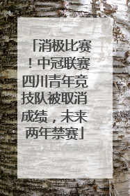 消极比赛！中冠联赛四川青年竞技队被取消成绩，未来两年禁赛