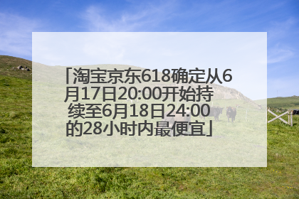 淘宝京东618确定从6月17日20:00开始持续至6月18日24:00的28小时内最便宜