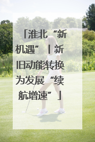 淮北“新机遇”丨新旧动能转换为发展“续航增速”