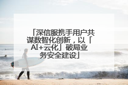 深信服携手用户共谋数智化创新，以「AI+云化」破局业务安全建设