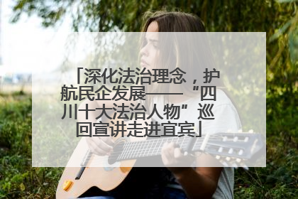 深化法治理念，护航民企发展——“四川十大法治人物”巡回宣讲走进宜宾