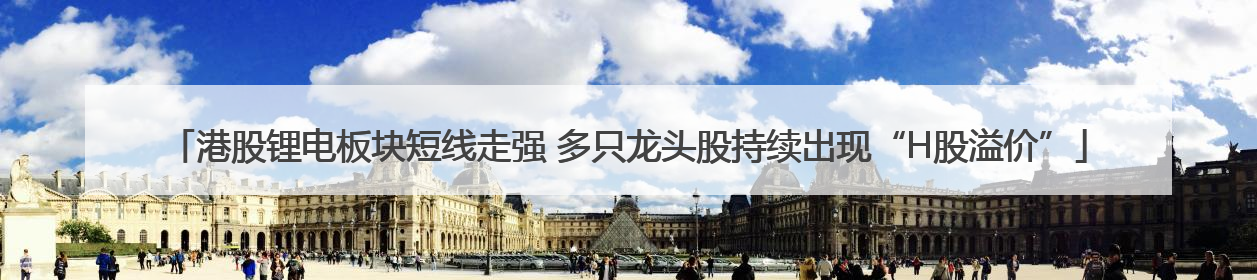 港股锂电板块短线走强 多只龙头股持续出现“H股溢价”