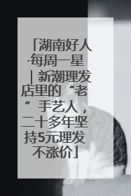 湖南好人·每周一星｜新潮理发店里的“老”手艺人，二十多年坚持5元理发不涨价