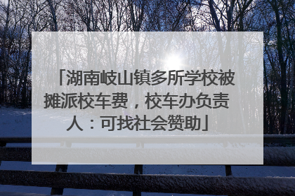 湖南岐山镇多所学校被摊派校车费，校车办负责人：可找社会赞助