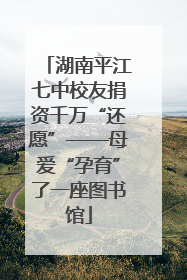 湖南平江七中校友捐资千万“还愿”——母爱“孕育”了一座图书馆