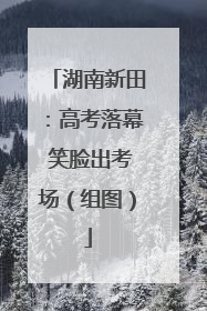 湖南新田：高考落幕 笑脸出考场（组图）