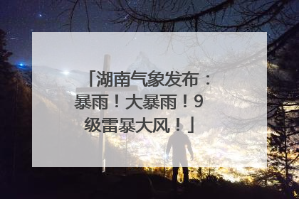 湖南气象发布：暴雨！大暴雨！9级雷暴大风！