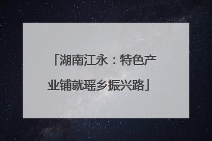 湖南江永：特色产业铺就瑶乡振兴路