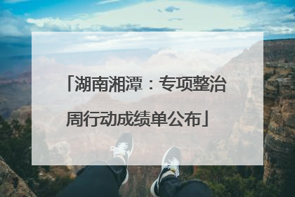 湖南湘潭：专项整治周行动成绩单公布