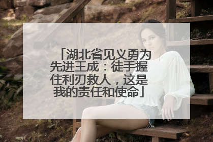 湖北省见义勇为先进王成：徒手握住利刃救人，这是我的责任和使命