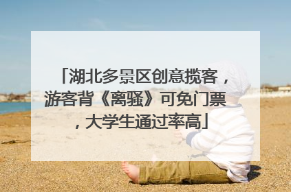 湖北多景区创意揽客，游客背《离骚》可免门票，大学生通过率高