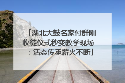 湖北大鼓名家付群刚收徒仪式秒变教学现场：活态传承薪火不断