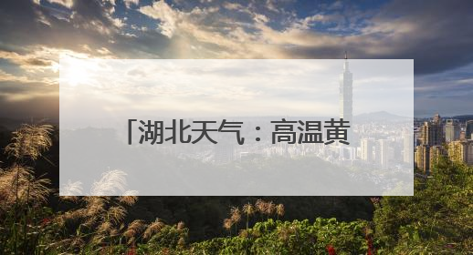 湖北天气：高温黄色省级预警，十堰、襄阳、随州、宜昌等地可达39℃