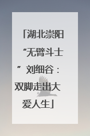 湖北崇阳“无臂斗士”刘细谷：双脚走出大爱人生