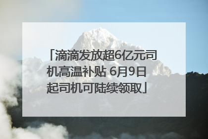 滴滴发放超6亿元司机高温补贴 6月9日起司机可陆续领取