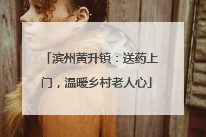 滨州黄升镇：送药上门，温暖乡村老人心