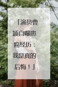 演员曹颖自曝患癌经历：我是真的后悔！