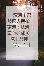 漯河市召陵区人民检察院：法治童心护成长 携手共迎“六一”