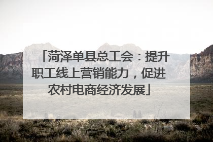 菏泽单县总工会：提升职工线上营销能力，促进农村电商经济发展