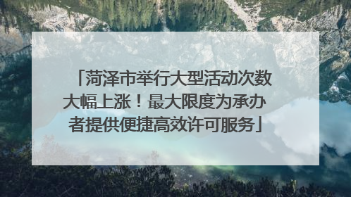 菏泽市举行大型活动次数大幅上涨！最大限度为承办者提供便捷高效许可服务