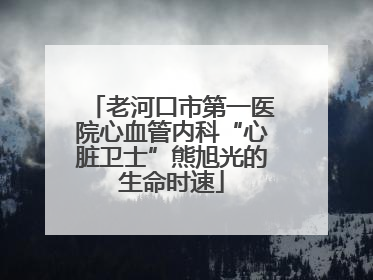 老河口市第一医院心血管内科“心脏卫士”熊旭光的生命时速