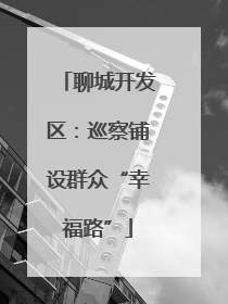 聊城开发区：巡察铺设群众“幸福路”