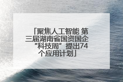 聚焦人工智能 第三届湖南省国资国企“科技周”提出74个应用计划