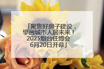 聚焦好房子建设，擘画城市人居未来！2025烟台住博会6月20日开幕