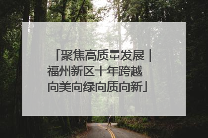 聚焦高质量发展｜福州新区十年跨越 向美向绿向质向新