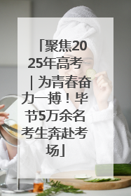 聚焦2025年高考｜为青春奋力一搏！毕节5万余名考生奔赴考场