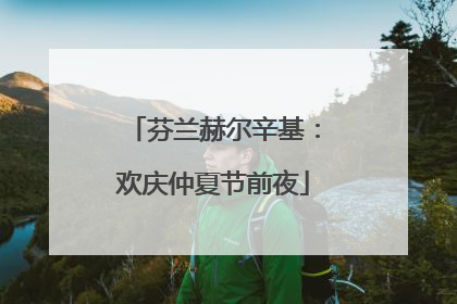 芬兰赫尔辛基：欢庆仲夏节前夜