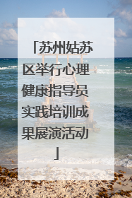 苏州姑苏区举行心理健康指导员实践培训成果展演活动