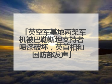 英空军基地两架军机被巴勒斯坦支持者喷漆破坏，英首相和国防部发声