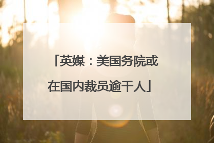 英媒：美国务院或在国内裁员逾千人